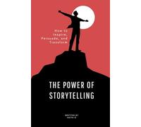 THE POWER OF STORYTELLING: HOW TO INSPIRE, PERSUADE, AND TRANSFORM (Self improvement)