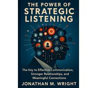 THE POWER OF STRATEGIC LISTENING: The Key to Effective Communication, Stronger Relationships, and Meaningful Connections