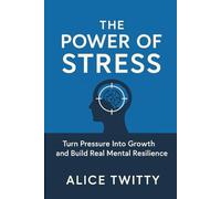 The Power of Stress: Turn Pressure Into Growth and Build Real Mental Resilience