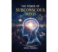 The Power of Subconscious Mind: Unlock Hidden Potential, Reprogram Your Thoughts, and Achieve Success, Confidence, and Emotional Mastery