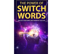 The Power of Switch Words: Unlock Your Mind and Manifest Success