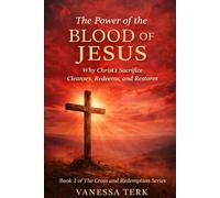 The Power of the Blood of Jesus: Why Christ’s Sacrifice Cleanses, Redeems, and Restores (The Cross and Redemption Series)