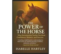 The Power of the Horse: What Horsemanship Teaches You About Confidence, Balance, and Success