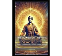 The Power of the Mind: Swami Vivekananda’s Guide to Mental Mastery (Spirituality - Philosophy - Psychology - Self Help)