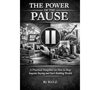 THE POWER OF THE PAUSE: A Practical Pamphlet on How to Stop Impulse Buying and Start Building Wealth