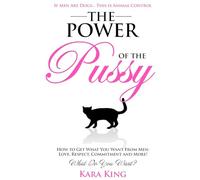 The Power of the Pussy: Get What You Want From Men: Love, Respect, Commitment and More!: 1 (Dating and Relationship Advice for Women - Get What You Want From Men: Love, Respect, Commitment, and More!)
