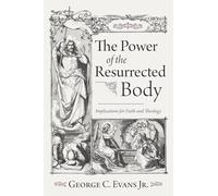 The Power of the Resurrected Body: Implications for Faith and Theology