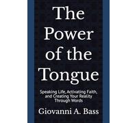The Power of the Tongue: Speaking Life, Activating Faith, and Creating Your Reality Through Words