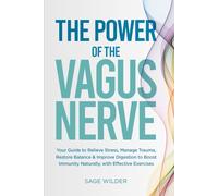 The Power of the Vagus Nerve: Your Guide to Relieve Stress, Manage Trauma, Restore Balance & Improve Digestion to Boost Immunity Naturally, with Effective Exercises