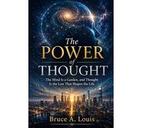The Power of Thought: The Mind Is a Garden, and Thought Is the Law That Shapes the Life