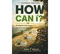 The Power of Three Words: HOW CAN I?: The Roadmap to More Income, Less Stress, and a Better Future for the People You Love
