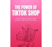 The Power of TikTok Shop: How to Turn Views into Sales, Grow Your Brand, and Build a Profitable E-Commerce Business with Short-Form Content