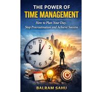 The Power of Time Management: How to Plan Your Day, Stop Procrastination and Achieve Success