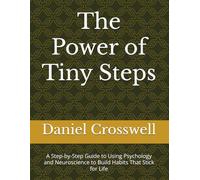The Power of Tiny Steps: A Step-by-Step Guide to Using Psychology and Neuroscience to Build Habits That Stick for Life