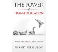 The Power of Transfocreation: How To Create, Be And Get The Life You Want