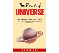 The Power of Universe: Feel the Energy, Make Daily Choices, Act with Purpose, and Achieve Real Happiness.