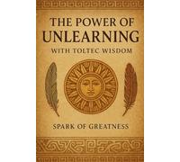 The Power of Unlearning: With Toltec Wisdom