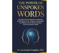 THE POWER OF UNSPOKEN WORDS: Decode Human Behavior Instantly, Build Deep Trust, Project Unshakable Confidence, and Master Holistic Communication Skills