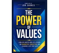 The Power of Values: Timeless Quotes and Life Lessons on Character, Conviction, and Leading a Life That Lasts (Leadership Mentoring and Training)