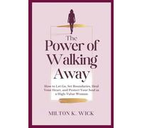 The Power of Walking Away: Attract the Love You Truly Deserve: How to Let Go, Set Boundaries, Heal Your Heart, and Protect Your Soul as a High-Value Woman
