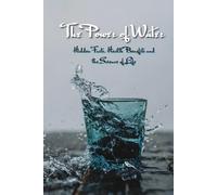 The Power of Water - Hidden Facts, Health Benefits and the Science of Life: Water - Nature’s Most Powerful Resource