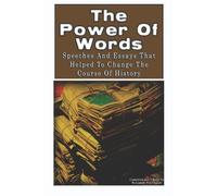 The Power of Words: Speeches And Essays That Helped To Change The Course Of History