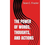 THE POWER OF WORDS, THOUGHTS, AND ACTIONS