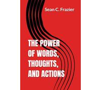 THE POWER OF WORDS, THOUGHTS, AND ACTIONS