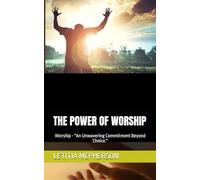 THE POWER OF WORSHIP: WORSHIP - "AN UNWAVERING COMMITMENT BEYOND CHOICE." (The Power Series)