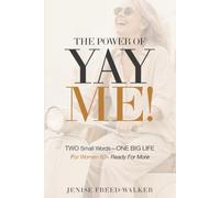 The Power of YayMe!: Two Small Words - ONE BIG LIFE For Women 60+ Ready For More