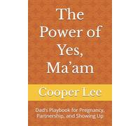 The Power of Yes, Ma’am: Dad’s Playbook for Pregnancy, Partnership, and Showing Up