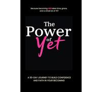 The Power of Yet: A 30-DAY JOURNEY TO BUILD CONFIDENCE AND FAITH IN YOUR BECOMING