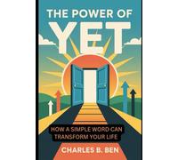 THE POWER OF YET: HOW A SIMPLE WORD CAN TRANSFORM YOUR LIFE