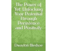 The Power of Yet: Unlocking Your Potential Through Persistence and Positivity