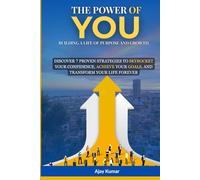 The Power of You: Building a Life of Purpose and Growth: Discover 7 Proven Strategies to Skyrocket Your Confidence, Achieve Your Goals, and Transform Your Life Forever