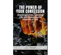 The Power of Your Confession: Breaking Curses, Speaking Life, and Releasing the Miracles of God