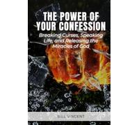 The Power of Your Confession: Breaking Curses, Speaking Life, and Releasing the Miracles of God