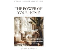 The Power of Your Home: A Practical Guide to Creating a Calm, Happy, and Harmonious Space That Supports Your Wellbeing