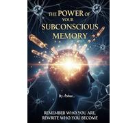 The Power of Your Subconscious Memory: Remember Who You Are, Rewrite Who You Become