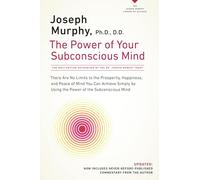 The Power of Your Subconscious Mind: There Are No Limits to the Prosperity, Happiness, and Peace of Mind You Can Achieve Simply by Using the Power of the Subconscious Mind, Updated