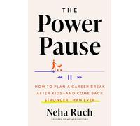 The Power Pause: How to Plan a Career Break After Kids--and Come Back Stronger Than Ever