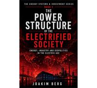 The Power Structure of the Electrified Society: How Energy, Industry, and Geopolitics Are Being Reshaped in the Electric World (Energy Systems & Investment Series)