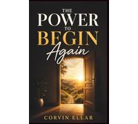 The Power To Begin Again: Rediscover Yourself. Rebuild Your Life. Rewrite Your Story.