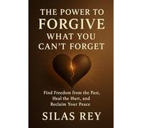 The Power to Forgive What You Can’t Forget: Find Freedom from the Past, Heal the Hurt, and Reclaim Your Peace
