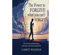 THE POWER TO FORGIVE WHAT YOU CAN'T FORGET: MOVE ON FROM PAINFUL MEMORIES, MAKE PEACE, AND CREATE A BEAUTIFUL LIFE
