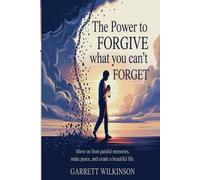 THE POWER TO FORGIVE WHAT YOU CAN'T FORGET: MOVE ON FROM PAINFUL MEMORIES, MAKE PEACE, AND CREATE A BEAUTIFUL LIFE