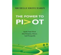 The Power To Pivot: Ignite Your Pivot Into Purpose, Power, And Prosperity