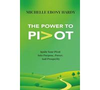 The Power To Pivot: Ignite Your Pivot Into Purpose, Power, And Prosperity
