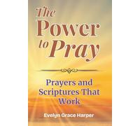 The Power To Pray: Prayers and Scriptures That Work: 100 Powerful Devotionals and Bible-Based Prayers to Bring Peace, Strength, and Spiritual Renewal