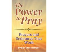 The Power To Pray: Prayers and Scriptures That Work: 100 Powerful Devotionals and Bible-Based Prayers to Bring Peace, Strength, and Spiritual Renewal